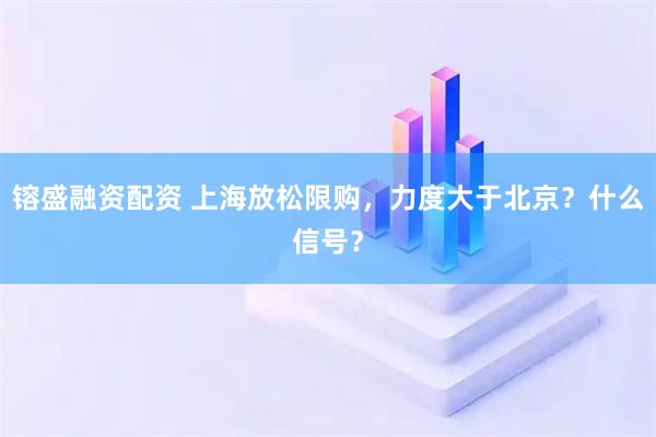 镕盛融资配资 上海放松限购，力度大于北京？什么信号？