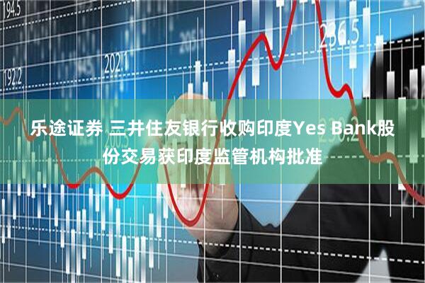乐途证券 三井住友银行收购印度Yes Bank股份交易获印度监管机构批准
