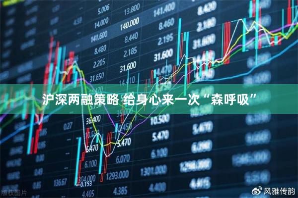 沪深两融策略 给身心来一次“森呼吸”