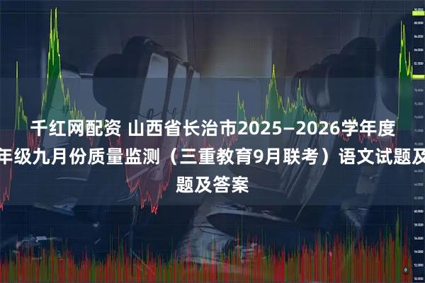 千红网配资 山西省长治市2025—2026学年度高三年级九月份质量监测（三重教育9月联考）语文试题及答案