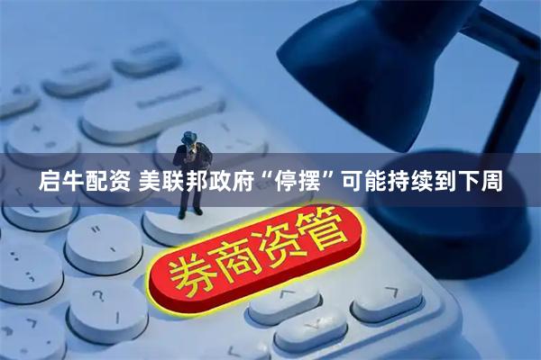 启牛配资 美联邦政府“停摆”可能持续到下周