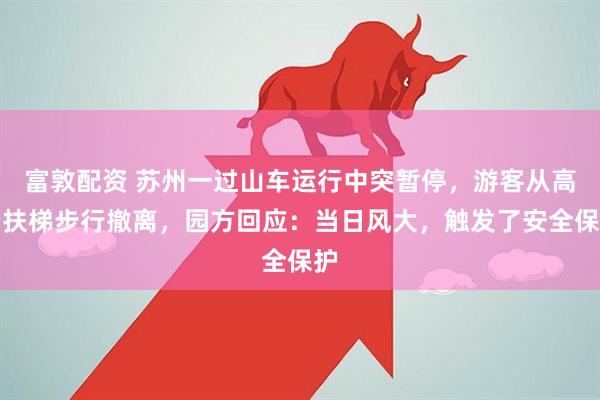 富敦配资 苏州一过山车运行中突暂停，游客从高空扶梯步行撤离，园方回应：当日风大，触发了安全保护