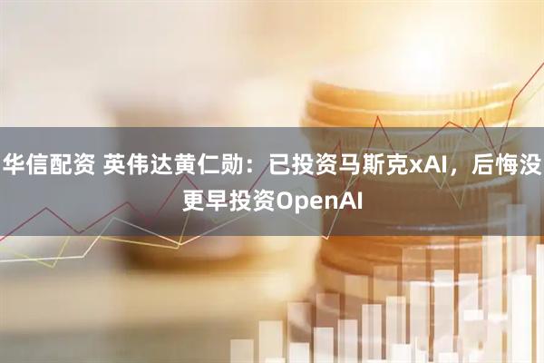 华信配资 英伟达黄仁勋：已投资马斯克xAI，后悔没更早投资OpenAI