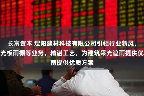 长富资本 煜阳建材科技有限公司引领行业新风，专注阳光板雨棚等业务，精湛工艺，为建筑采光遮雨提供优质方案