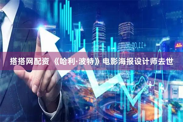 搭搭网配资 《哈利·波特》电影海报设计师去世