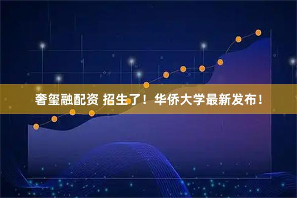 奢玺融配资 招生了！华侨大学最新发布！