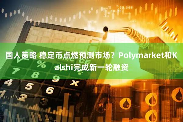 国人策略 稳定币点燃预测市场？Polymarket和Kalshi完成新一轮融资